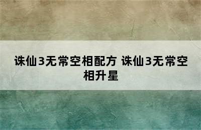 诛仙3无常空相配方 诛仙3无常空相升星